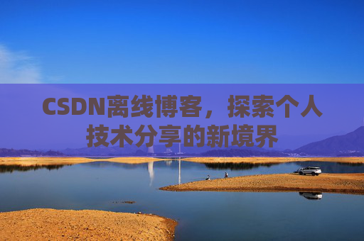 CSDN离线博客，探索个人技术分享的新境界