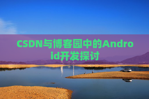 CSDN与博客园中的Android开发探讨