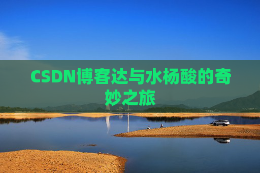 CSDN博客达与水杨酸的奇妙之旅